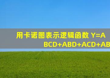 用卡诺图表示逻辑函数 Y=ABCD+ABD+ACD+AB